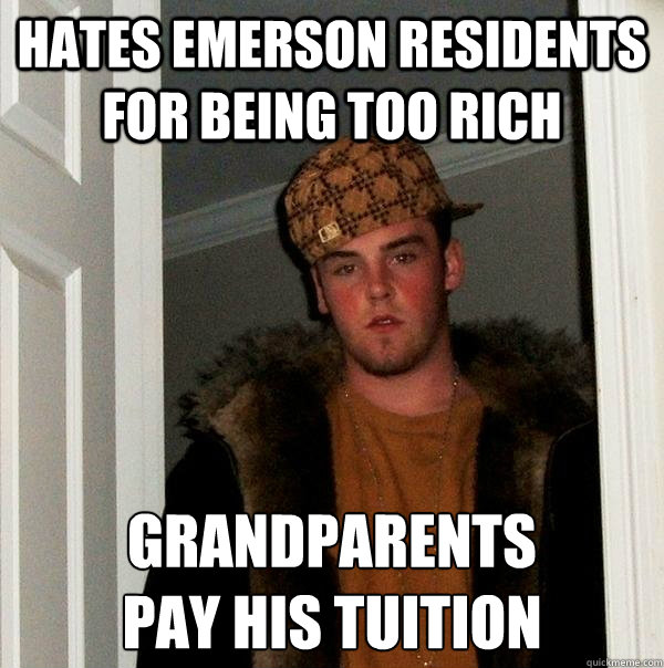 Hates emerson residents for being too rich grandparents 
pay his tuition - Hates emerson residents for being too rich grandparents 
pay his tuition  Scumbag Steve