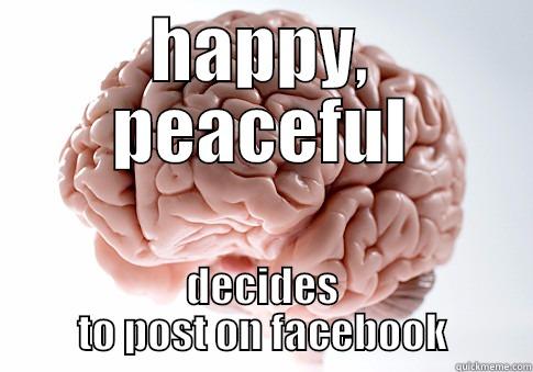 HAPPY, PEACEFUL DECIDES TO POST ON FACEBOOK Scumbag Brain