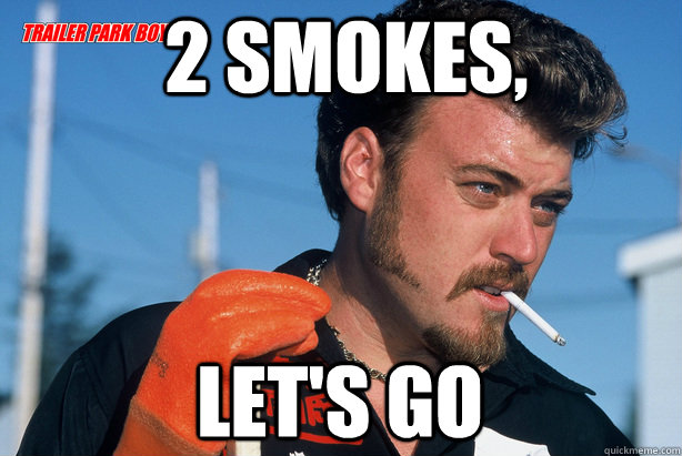 2 Smokes, let's go  Ricky Trailer Park Boys