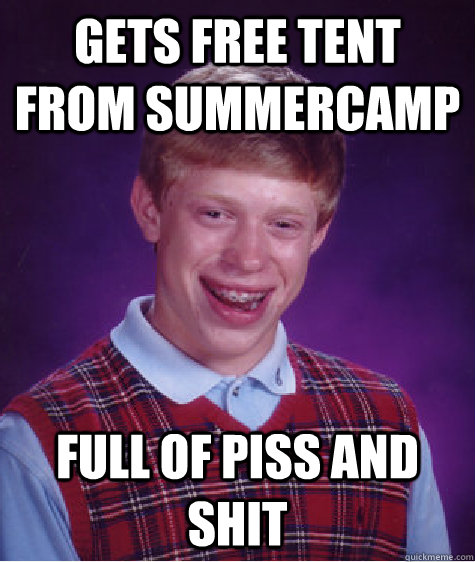 gets free tent from summercamp full of piss and shit - gets free tent from summercamp full of piss and shit  Bad Luck Brian