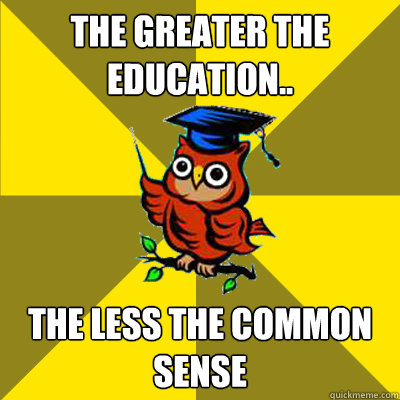 the greater the education.. the less the common sense  Observational Owl