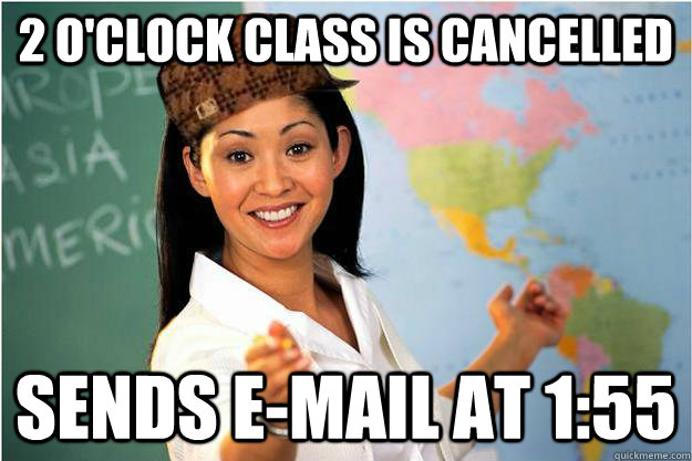 2 o'clock class is cancelled sends e-mail at 1:55  Scumbag Teacher