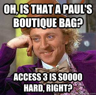 Oh, is that a Paul's Boutique bag? Access 3 is soooo hard, right?  Condescending Wonka