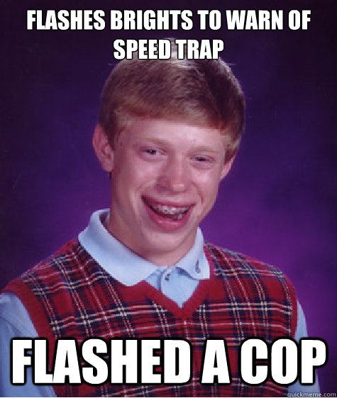 flashes brights to warn of speed trap flashed a cop  Bad Luck Brian