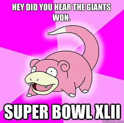 Hey did you hear the giants won. Super Bowl xlII  Slowpoke