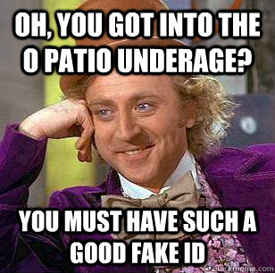 Oh, You Got into the o patio underage? You must have such a good fake id - Oh, You Got into the o patio underage? You must have such a good fake id  Condescending Wonka