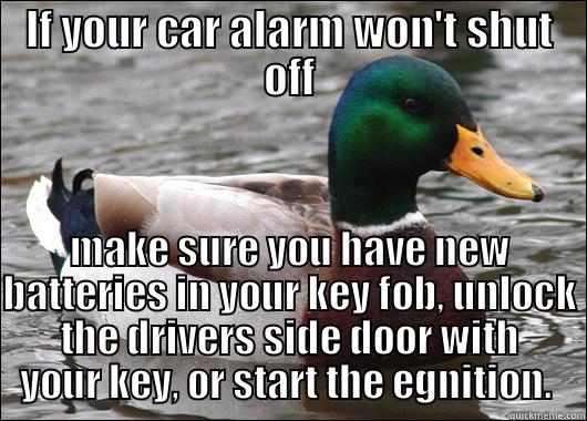 IF YOUR CAR ALARM WON'T SHUT OFF MAKE SURE YOU HAVE NEW BATTERIES IN YOUR KEY FOB, UNLOCK THE DRIVERS SIDE DOOR WITH YOUR KEY, OR START THE IGNITION.  Actual Advice Mallard