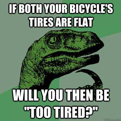 If both your bicycle's tires are flat will you then be 