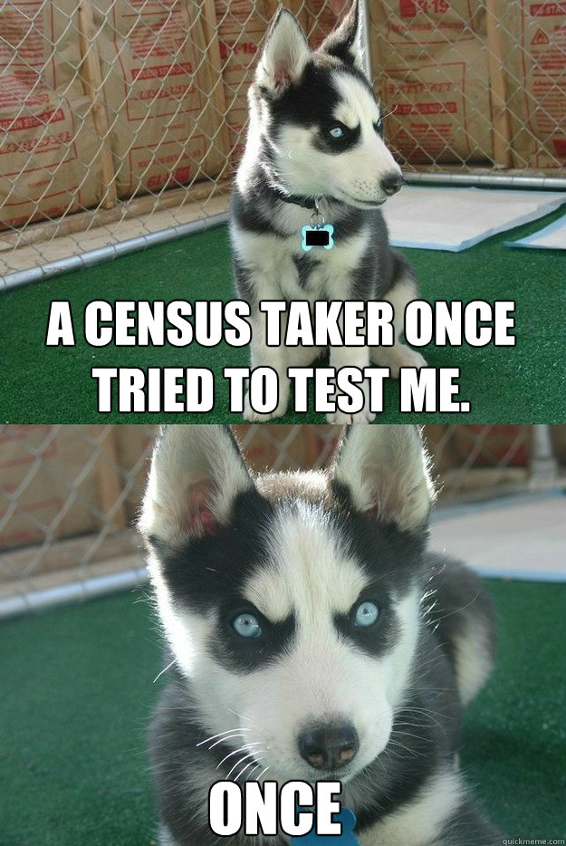 A census taker once tried to test me. once - A census taker once tried to test me. once  Insanity puppy