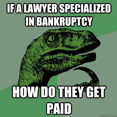 If a lawyer specialized in bankruptcy how do they get paid  Philosoraptor