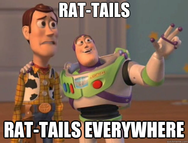 Rat-tails Rat-tails everywhere  