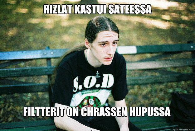 rizlat kastui sateessa filtterit on chrassen hupussa  First World Metal Problems