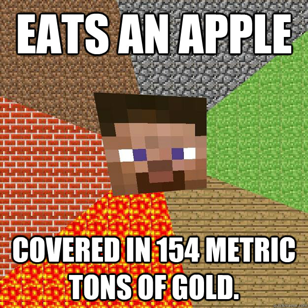 Eats an apple Covered in 154 metric tons of gold.  Minecraft