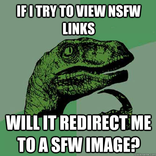 If i try to view NSFW links will it redirect me to a sfw image?  Philosoraptor