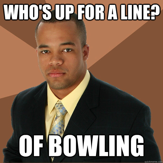 Who's up for a line? of bowling  Successful Black Man