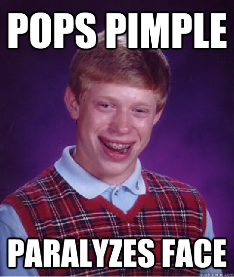 Pops pimple paralyzes face  Bad Luck Brian