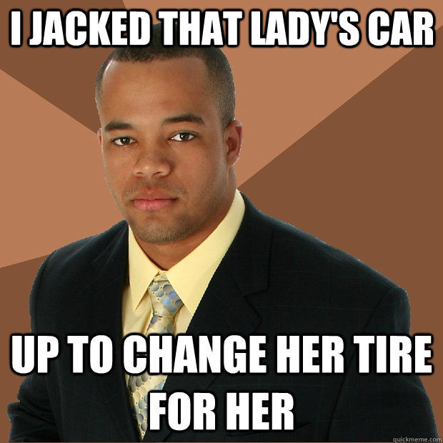 I jacked that lady's car up to change her tire for her - I jacked that lady's car up to change her tire for her  Successful Black Man