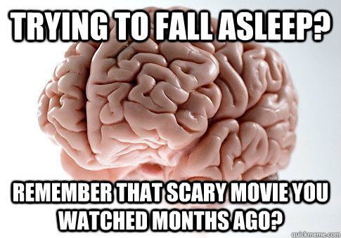 trying to fall asleep? Remember that scary movie you watched months ago?  - trying to fall asleep? Remember that scary movie you watched months ago?   Scumbag Brain