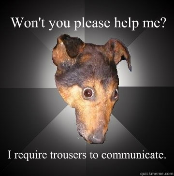 Won't you please help me? I require trousers to communicate.  Depression Dog