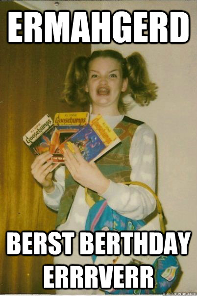 ermahgerd berst berthday errrverr  BERKS