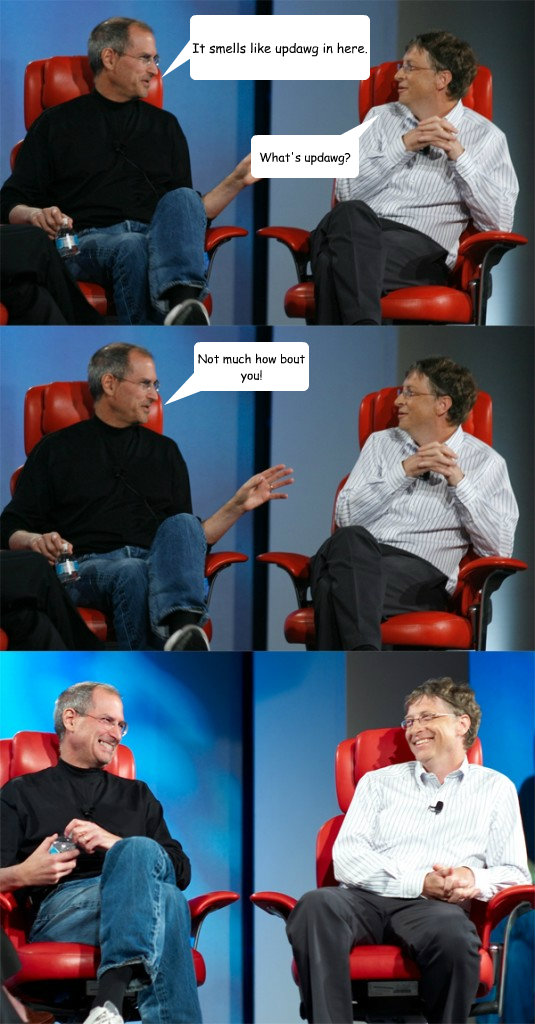 It smells like updawg in here. What's updawg? Not much how bout you!  Steve Jobs vs Bill Gates