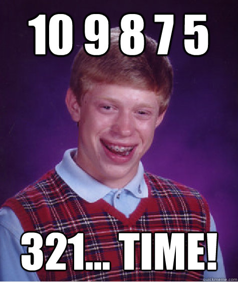 10 9 8 7 5 321... time!  Bad Luck Brian