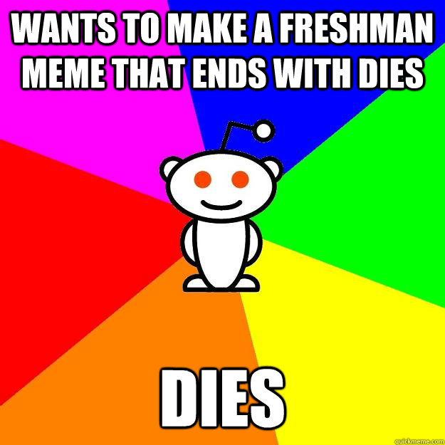 Wants to make a freshman meme that ends with dies Dies  Reddit Alien