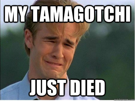 My tamagotchi Just died  1990s Problems