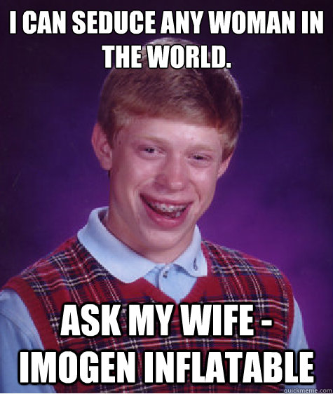 I can seduce any woman in the world. Ask my wife - Imogen Inflatable  Bad Luck Brian