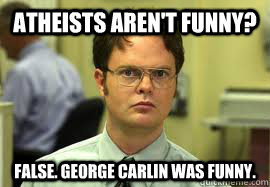 Atheists aren't funny? False. George Carlin was funny.  Dwight False