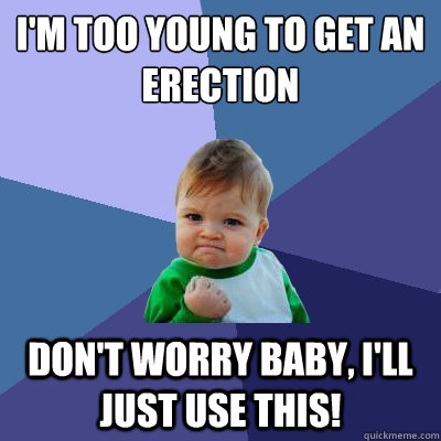 i'm too young to get an erection don't worry baby, i'll just use this!  Success Kid