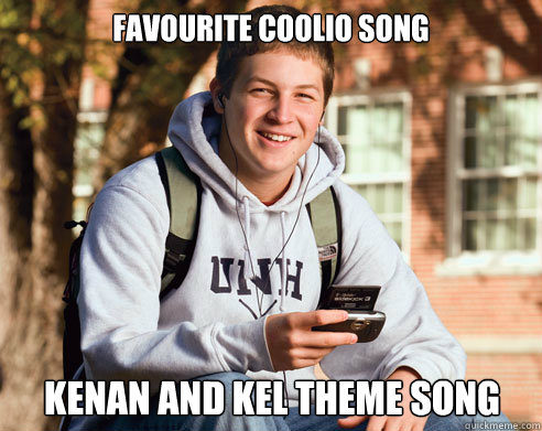 Favourite Coolio song Kenan and kel theme song  College Freshman