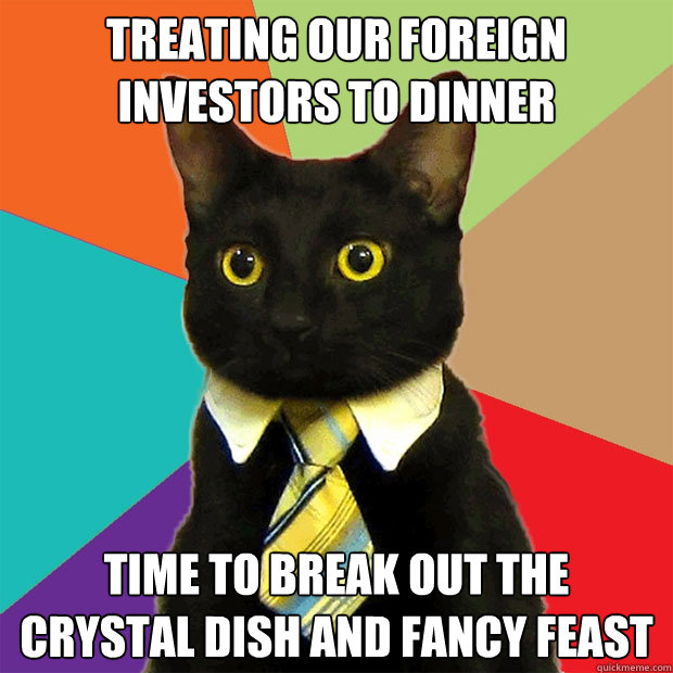 Treating our foreign investors to dinner Time to break out the crystal dish and fancy feast   Business Cat