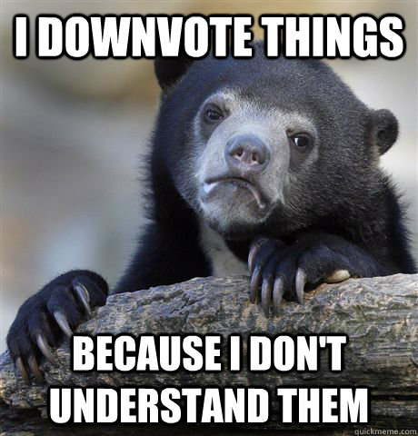 I downvote things because i don't understand them  Confession Bear