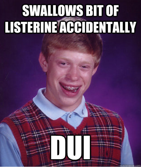 Swallows bit of listerine accidentally  DUI  Bad Luck Brian