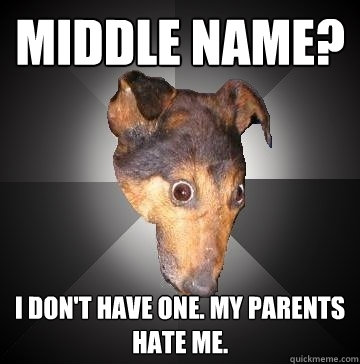 Middle name? I don't have one. My parents hate me.  Depression Dog