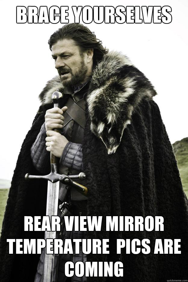 Brace yourselves rear view mirror temperature  pics are coming  They are coming