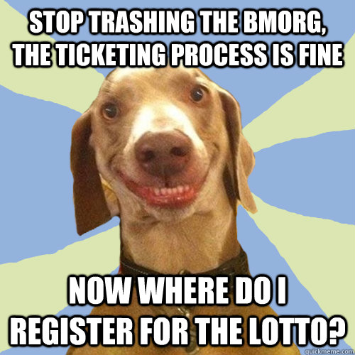 stop trashing the bmorg, the ticketing process is fine Now where do I register for the lotto?  Disgusting Doggy