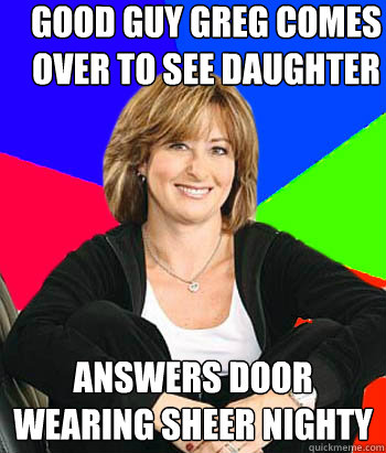 Good Guy Greg comes over to see daughter answers door wearing sheer nighty  Sheltering Suburban Mom