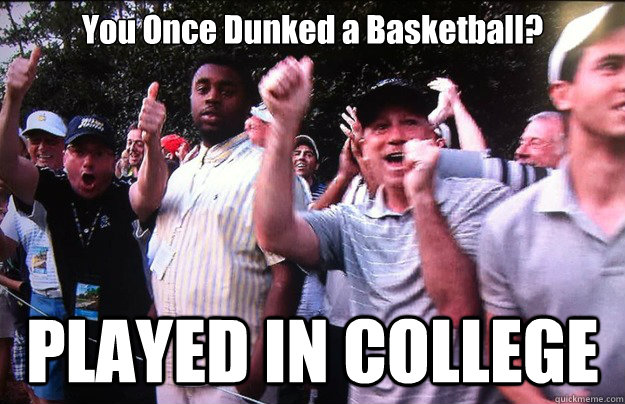 You Once Dunked a Basketball? PLAYED IN COLLEGE - You Once Dunked a Basketball? PLAYED IN COLLEGE  Unimpressed Black Guy