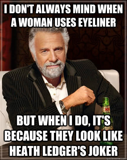 I don't always mind when a woman uses eyeliner but when i do, it's because they look like heath ledger's joker  The Most Interesting Man In The World