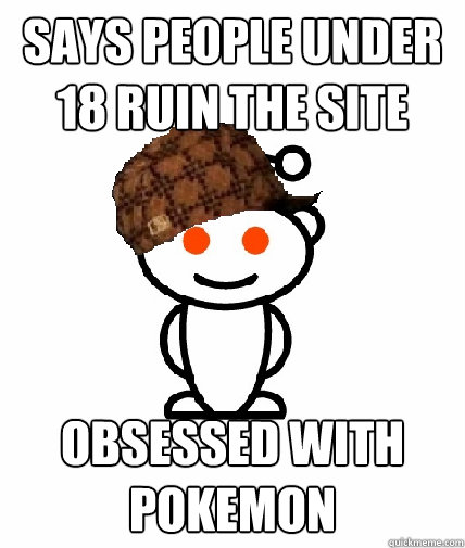 SAYS people under 18 ruin the site obsessed with pokemon  Scumbag Reddit