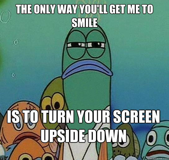 The only way you'll get me to smile is to turn your screen upside down  Serious fish SpongeBob