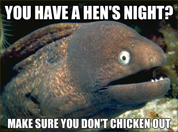 You have a hen's night? Make sure you don't CHICKEN Out  Bad Joke Eel