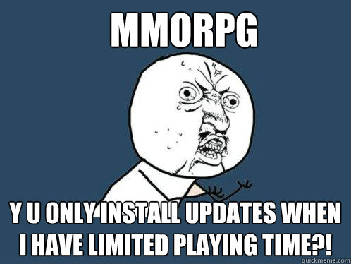 mmorpg y u only install updates when I have limited playing time?!  Y U No