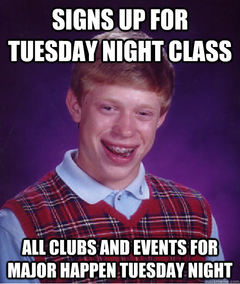 Signs up for Tuesday night class All clubs and events for major happen Tuesday night  Bad Luck Brian