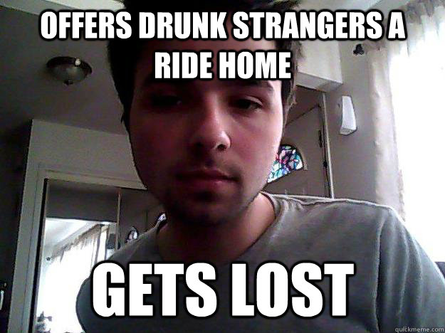 offers drunk strangers a ride home gets lost  