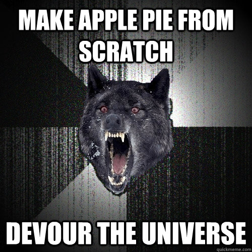 Make Apple pie from scratch devour the universe  Insanity Wolf