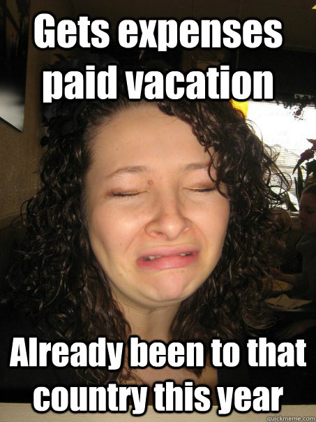 Gets expenses paid vacation Already been to that country this year  