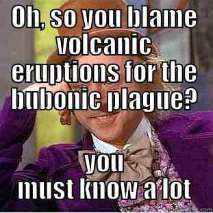 OH, SO YOU BLAME VOLCANIC ERUPTIONS FOR THE BUBONIC PLAGUE? YOU MUST KNOW A LOT Creepy Wonka